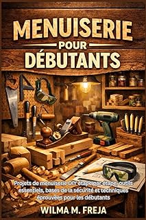 MENUISERIE POUR DÉBUTANTS: Projets de menuiserie DIY étape par étape, outils essentiels, bases de la sécurité et techniques éprouvées pour les débutants